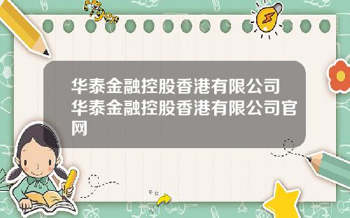 华泰金融控股香港有限公司华泰金融控股香港有限公司官网