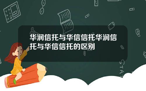 华润信托与华信信托华润信托与华信信托的区别