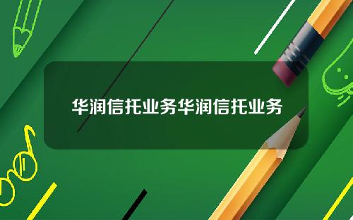 华润信托业务华润信托业务