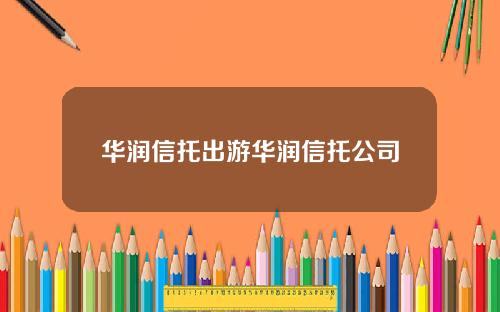 华润信托出游华润信托公司