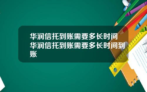 华润信托到账需要多长时间华润信托到账需要多长时间到账