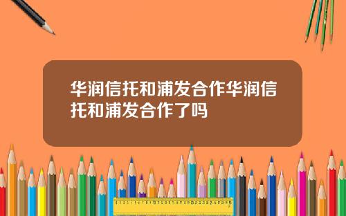 华润信托和浦发合作华润信托和浦发合作了吗