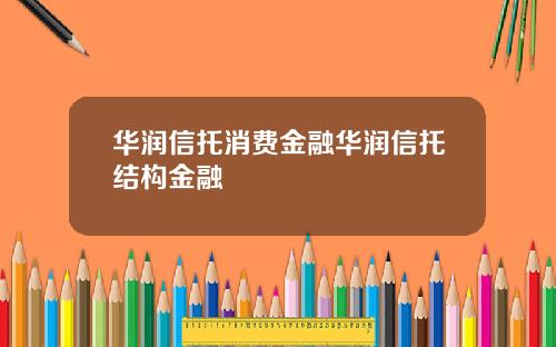 华润信托消费金融华润信托结构金融