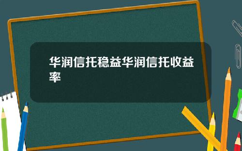 华润信托稳益华润信托收益率