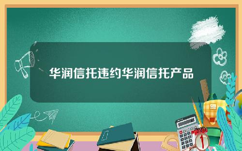 华润信托违约华润信托产品