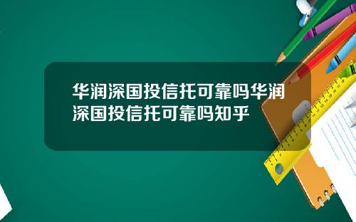华润深国投信托可靠吗华润深国投信托可靠吗知乎