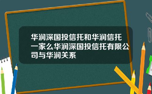 华润深国投信托和华润信托一家么华润深国投信托有限公司与华润关系