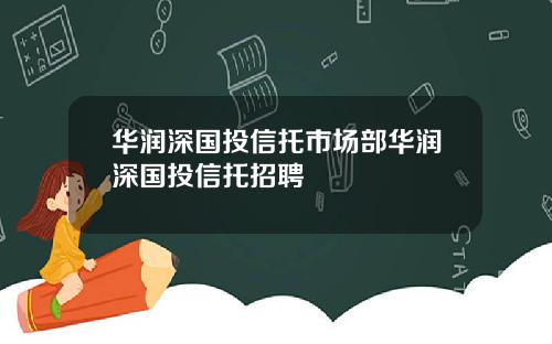 华润深国投信托市场部华润深国投信托招聘