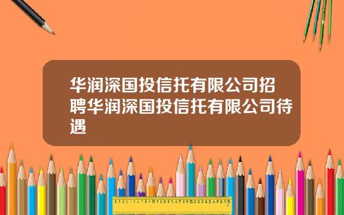 华润深国投信托有限公司招聘华润深国投信托有限公司待遇