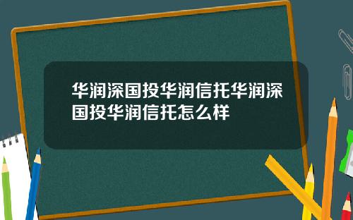华润深国投华润信托华润深国投华润信托怎么样