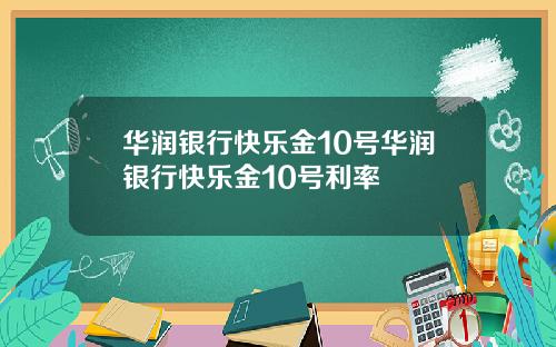 华润银行快乐金10号华润银行快乐金10号利率