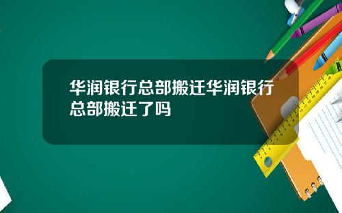 华润银行总部搬迁华润银行总部搬迁了吗