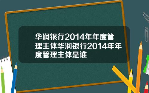 华润银行2014年年度管理主体华润银行2014年年度管理主体是谁