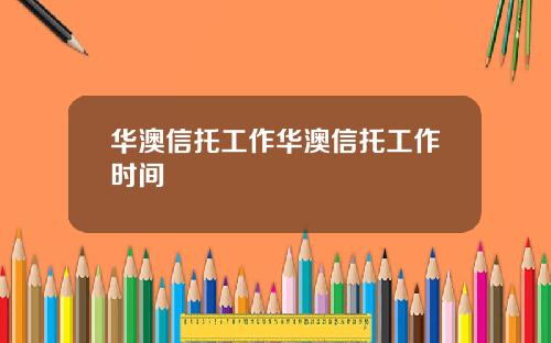 华澳信托工作华澳信托工作时间
