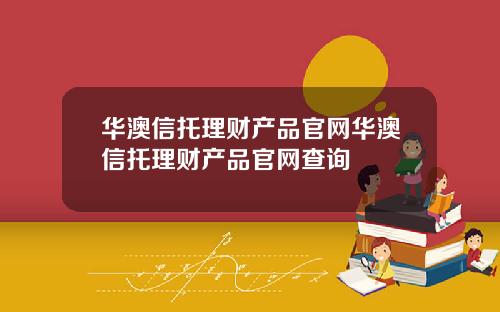 华澳信托理财产品官网华澳信托理财产品官网查询
