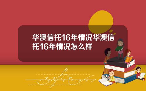 华澳信托16年情况华澳信托16年情况怎么样