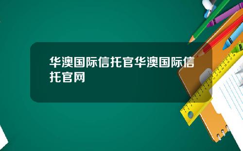 华澳国际信托官华澳国际信托官网
