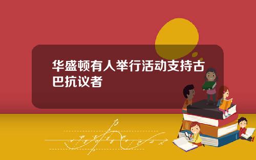 华盛顿有人举行活动支持古巴抗议者