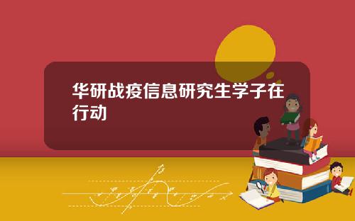 华研战疫信息研究生学子在行动