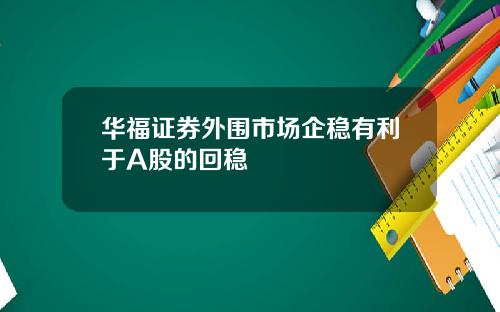 华福证券外围市场企稳有利于A股的回稳