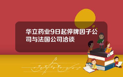 华立药业9日起停牌因子公司与法国公司洽谈