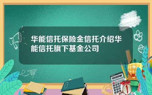 华能信托保险金信托介绍华能信托旗下基金公司