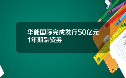华能国际完成发行50亿元1年期融资券