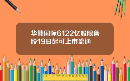 华能国际6122亿股限售股19日起可上市流通