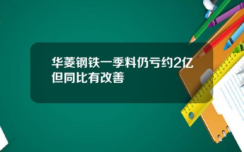 华菱钢铁一季料仍亏约2亿但同比有改善