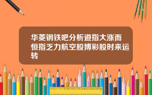 华菱钢铁吧分析道指大涨而恒指乏力航空股博彩股时来运转