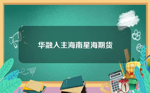 华融入主海南星海期货