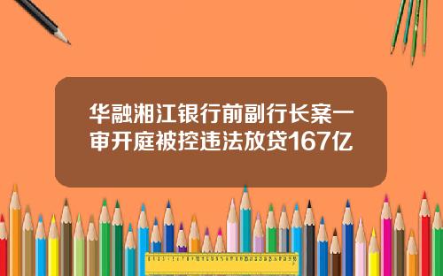 华融湘江银行前副行长案一审开庭被控违法放贷167亿