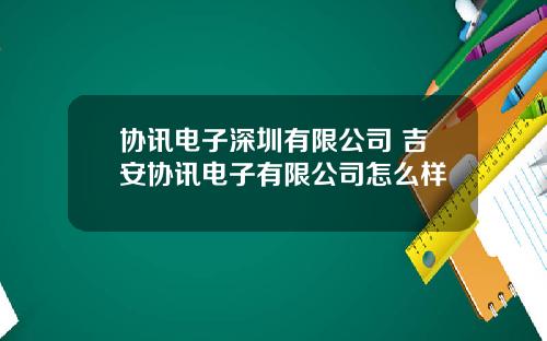 协讯电子深圳有限公司 吉安协讯电子有限公司怎么样