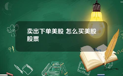 卖出下单美股 怎么买美股股票