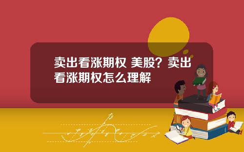 卖出看涨期权 美股？卖出看涨期权怎么理解