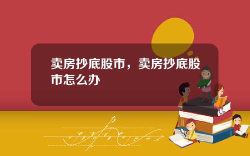 卖房抄底股市，卖房抄底股市怎么办