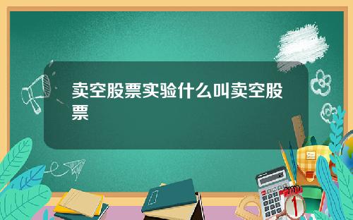 卖空股票实验什么叫卖空股票
