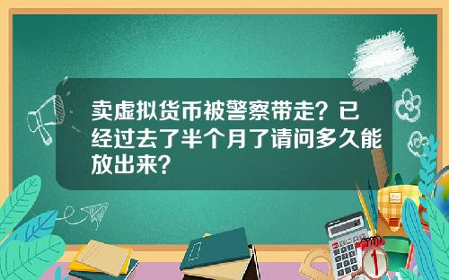 卖虚拟货币被警察带走？已经过去了半个月了请问多久能放出来？