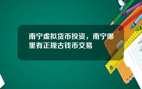 南宁虚拟货币投资，南宁哪里有正规古钱币交易