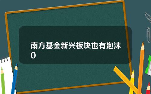 南方基金新兴板块也有泡沫0