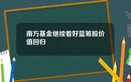 南方基金继续看好蓝筹股价值回归