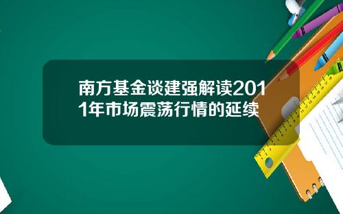 南方基金谈建强解读2011年市场震荡行情的延续