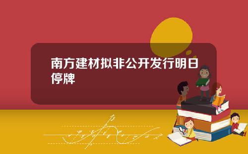 南方建材拟非公开发行明日停牌