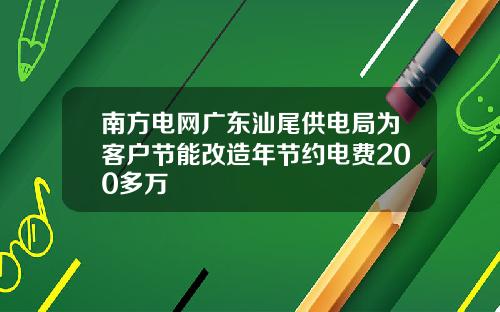 南方电网广东汕尾供电局为客户节能改造年节约电费200多万