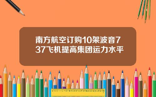 南方航空订购10架波音737飞机提高集团运力水平