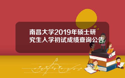 南昌大学2019年硕士研究生入学初试成绩查询公告