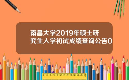 南昌大学2019年硕士研究生入学初试成绩查询公告0