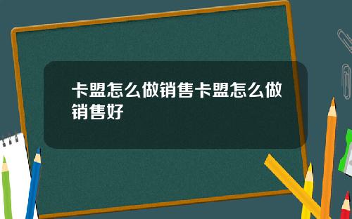卡盟怎么做销售卡盟怎么做销售好