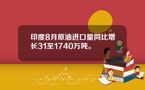 印度8月原油进口量同比增长31至1740万吨。