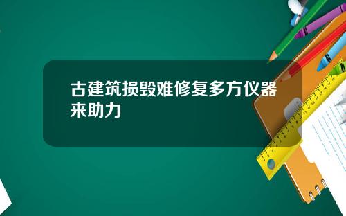 古建筑损毁难修复多方仪器来助力